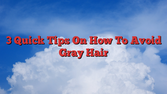 3 Quick Tips On How To Avoid Gray Hair