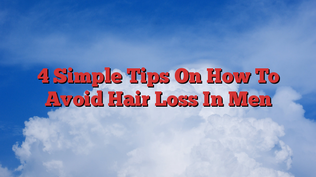 4 Simple Tips On How To Avoid Hair Loss In Men