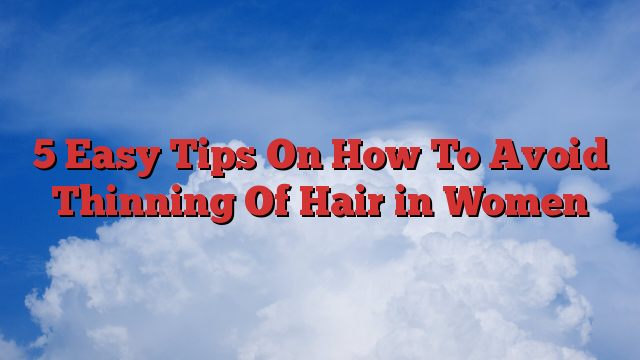 5 Easy Tips On How To Avoid Thinning Of Hair in Women