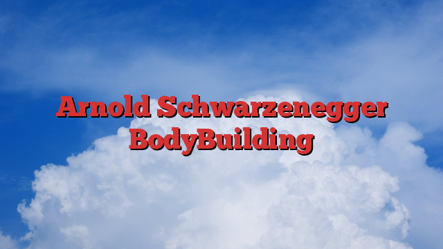 Arnold Schwarzenegger BodyBuilding