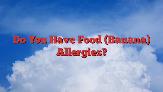 Do You Have Food (Banana) Allergies?