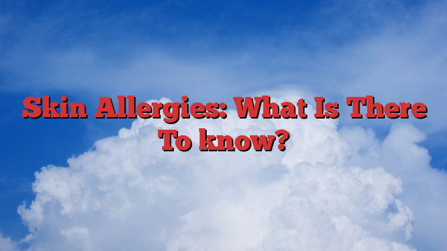 Skin Allergies: What Is There To know?