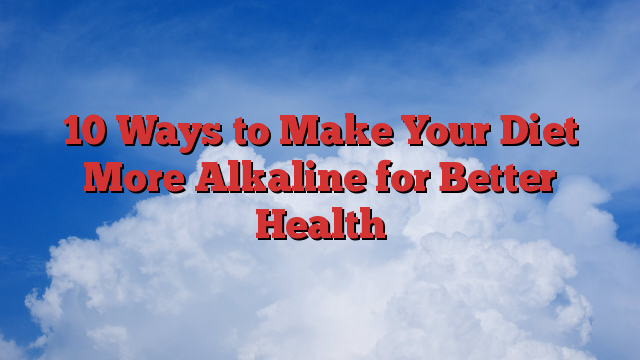 10 Ways to Make Your Diet More Alkaline for Better Health