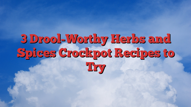 3 Drool-Worthy Herbs and Spices Crockpot Recipes to Try