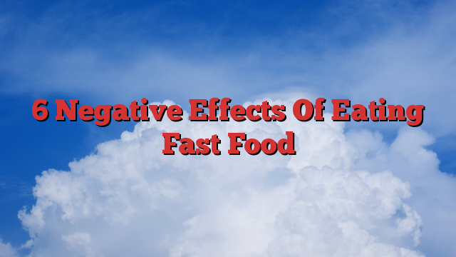 6 Negative Effects Of Eating Fast Food