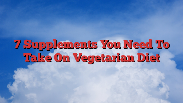 7 Supplements You Need To Take On Vegetarian Diet