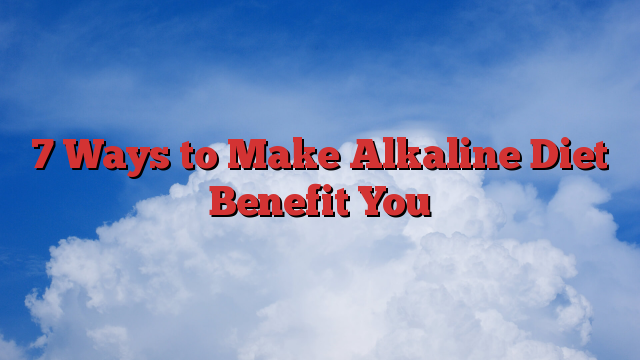 7 Ways to Make Alkaline Diet Benefit You