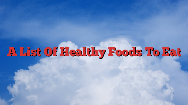 A List Of Healthy Foods To Eat