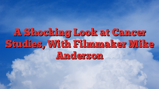 A Shocking Look at Cancer Studies, With Filmmaker Mike Anderson