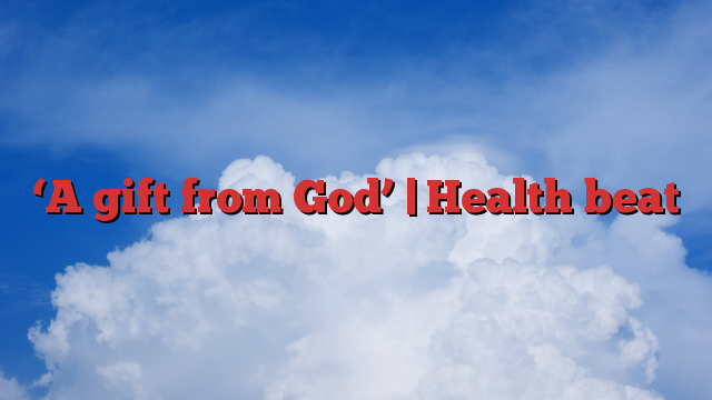 ‘A gift from God’ |  Health beat