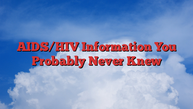 AIDS/HIV Information You Probably Never Knew