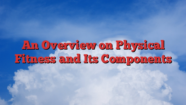 An Overview on Physical Fitness and Its Components
