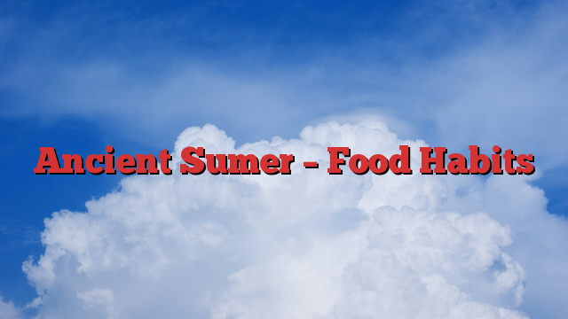 Ancient Sumer – Food Habits