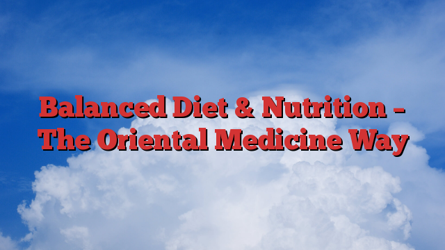 Balanced Diet & Nutrition – The Oriental Medicine Way