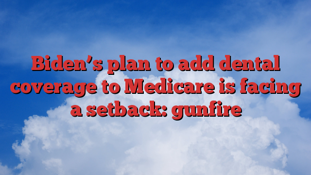 Biden’s plan to add dental coverage to Medicare is facing a setback: gunfire