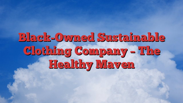 Black-Owned Sustainable Clothing Company – The Healthy Maven