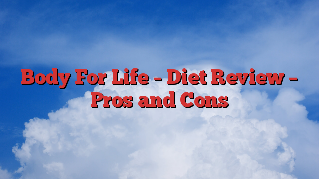 Body For Life – Diet Review – Pros and Cons