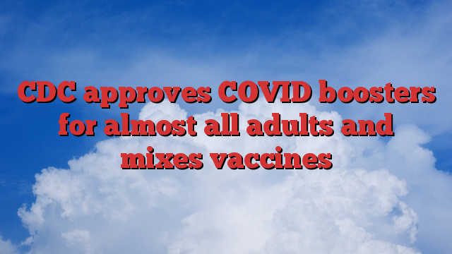 CDC approves COVID boosters for almost all adults and mixes vaccines
