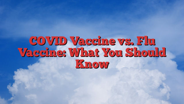 COVID Vaccine vs. Flu Vaccine: What You Should Know