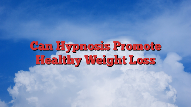 Can Hypnosis Promote Healthy Weight Loss