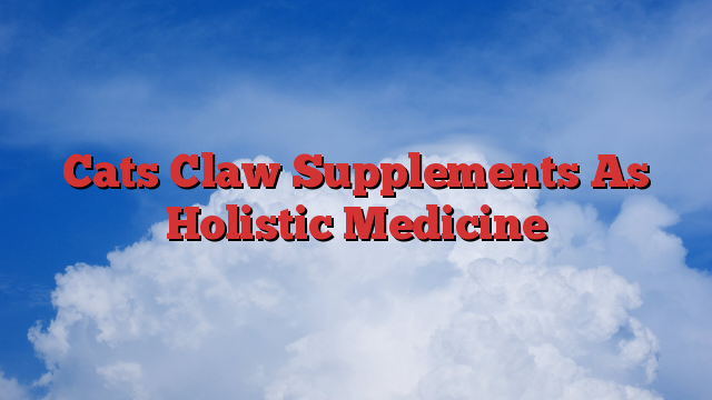 Cats Claw Supplements As Holistic Medicine