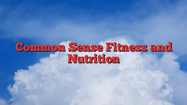 Common Sense Fitness and Nutrition