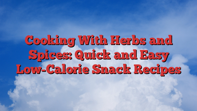 Cooking With Herbs and Spices: Quick and Easy Low-Calorie Snack Recipes