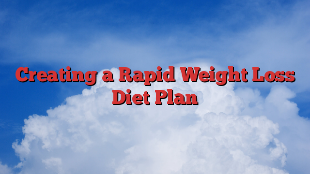Creating a Rapid Weight Loss Diet Plan