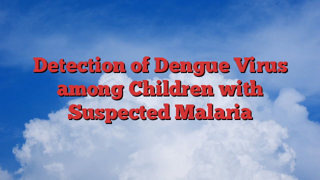 Detection of Dengue Virus among Children with Suspected Malaria