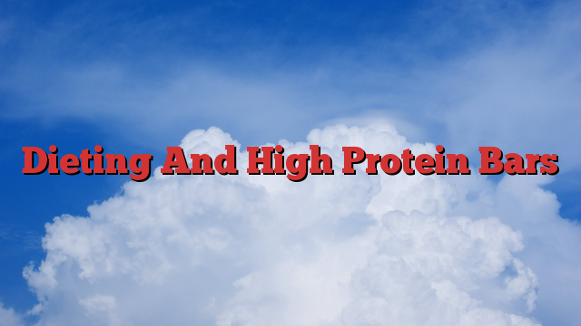 Dieting And High Protein Bars