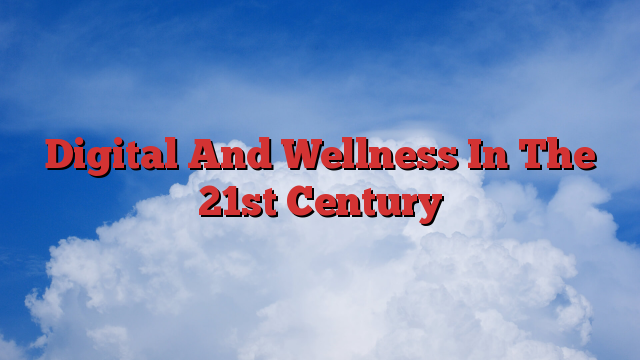 Digital And Wellness In The 21st Century