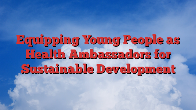 Equipping Young People as Health Ambassadors for Sustainable Development