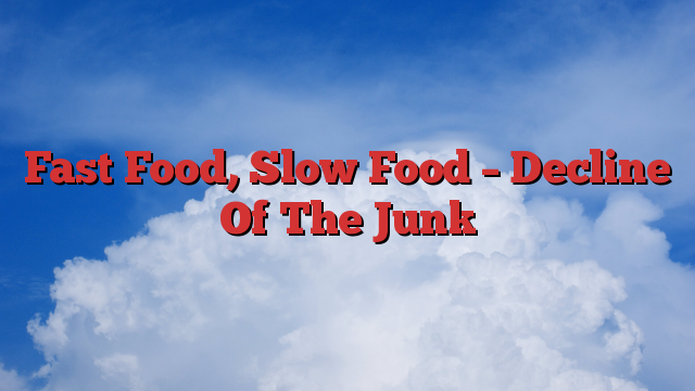Fast Food, Slow Food – Decline Of The Junk