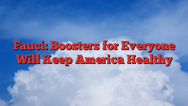 Fauci: Boosters for Everyone Will Keep America Healthy