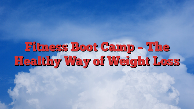 Fitness Boot Camp – The Healthy Way of Weight Loss