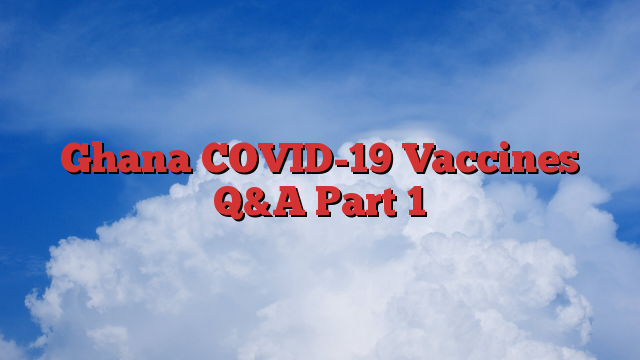 Ghana COVID-19 Vaccines Q&A Part 1