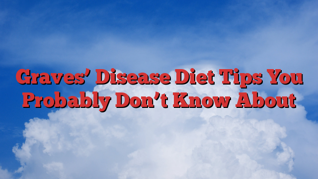 Graves’ Disease Diet Tips You Probably Don’t Know About