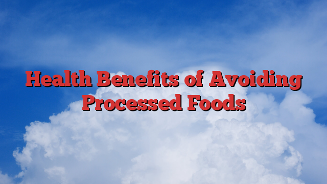 Health Benefits of Avoiding Processed Foods