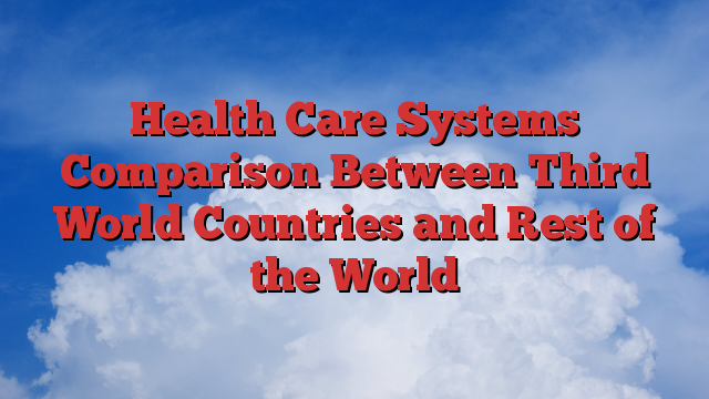 Health Care Systems Comparison Between Third World Countries and Rest of the World