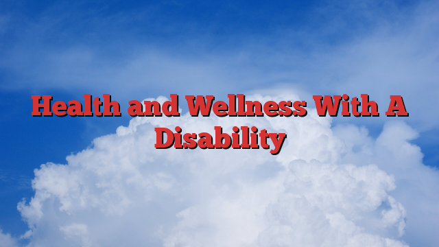 Health and Wellness With A Disability