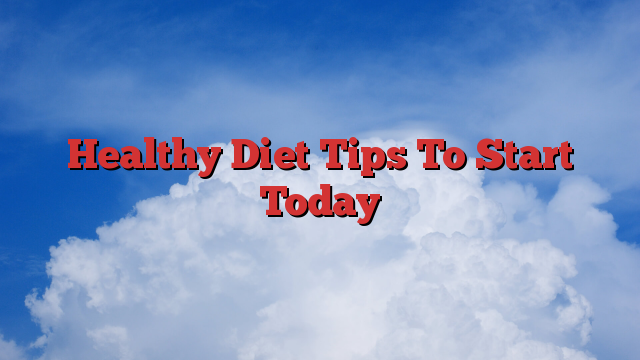 Healthy Diet Tips To Start Today