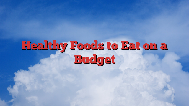 Healthy Foods to Eat on a Budget