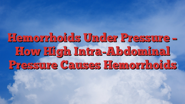 Hemorrhoids Under Pressure – How High Intra-Abdominal Pressure Causes Hemorrhoids