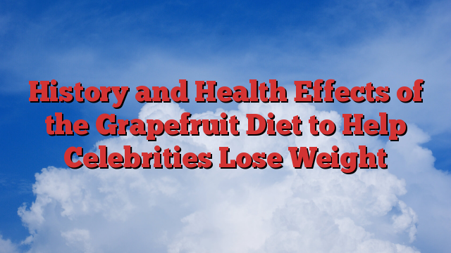 History and Health Effects of the Grapefruit Diet to Help Celebrities Lose Weight