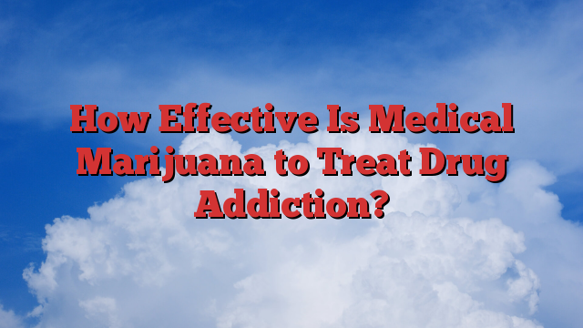 How Effective Is Medical Marijuana to Treat Drug Addiction?