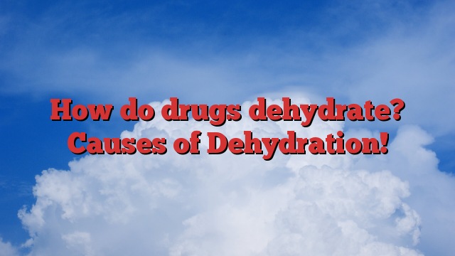 How do drugs dehydrate?  Causes of Dehydration!