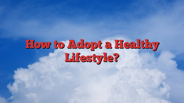 How to Adopt a Healthy Lifestyle?