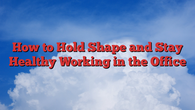 How to Hold Shape and Stay Healthy Working in the Office