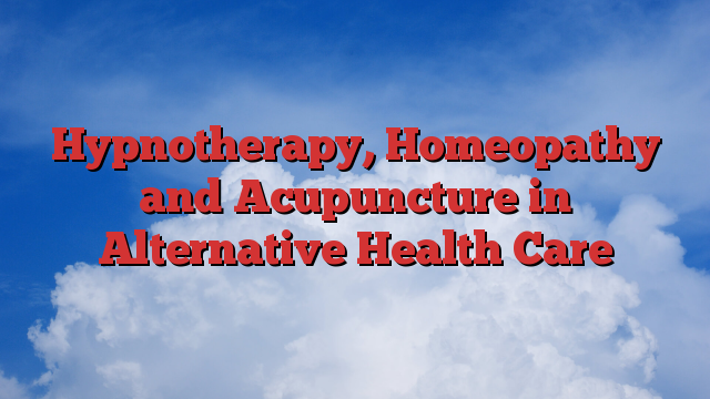 Hypnotherapy, Homeopathy and Acupuncture in Alternative Health Care