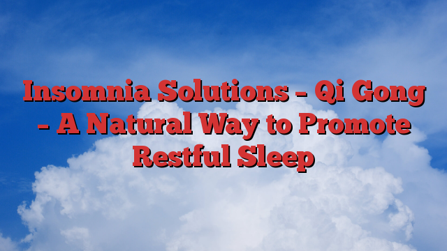 Insomnia Solutions – Qi Gong – A Natural Way to Promote Restful Sleep